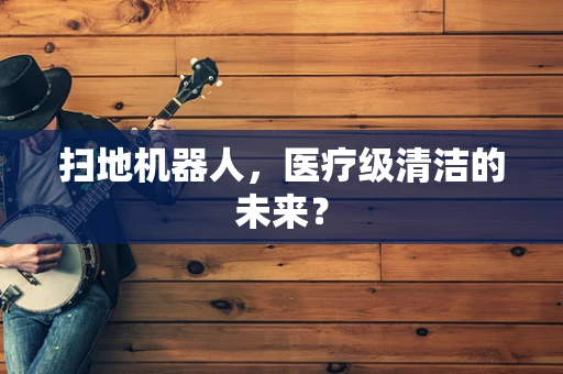 扫地机器人，医疗级清洁的未来？