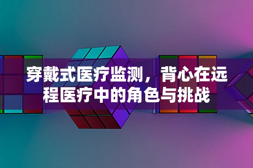 穿戴式医疗监测，背心在远程医疗中的角色与挑战