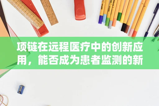 项链在远程医疗中的创新应用，能否成为患者监测的新利器？