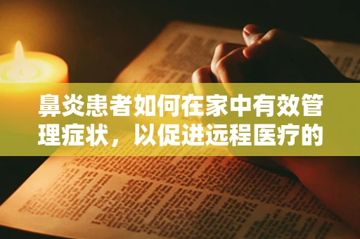 鼻炎患者如何在家中有效管理症状，以促进远程医疗的自我管理？