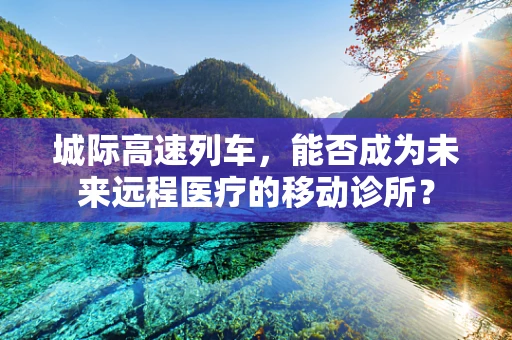 城际高速列车，能否成为未来远程医疗的移动诊所？