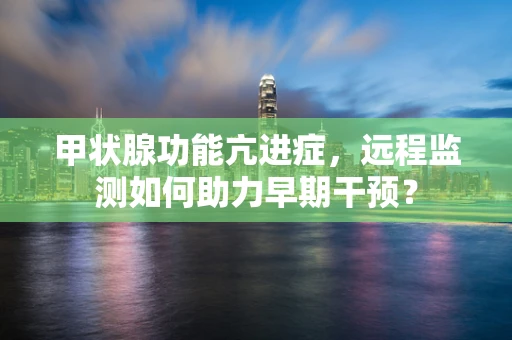 甲状腺功能亢进症，远程监测如何助力早期干预？