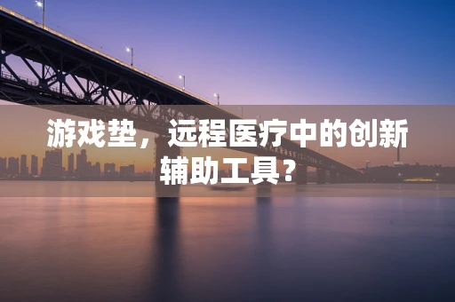 游戏垫，远程医疗中的创新辅助工具？