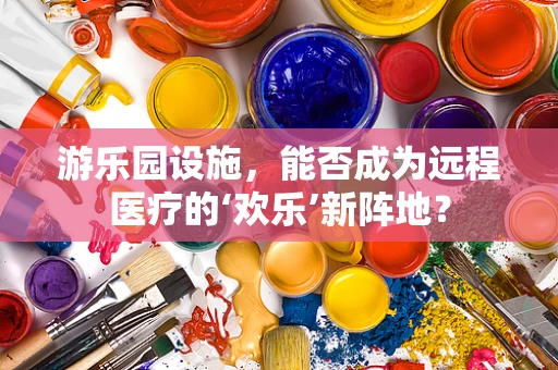 游乐园设施，能否成为远程医疗的‘欢乐’新阵地？