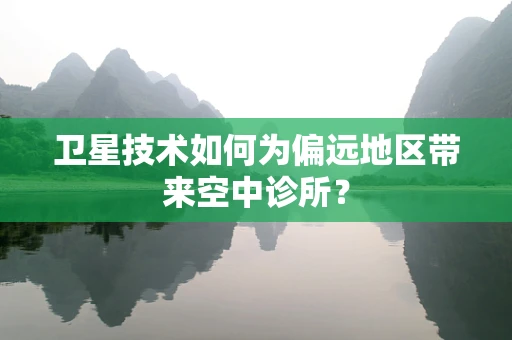 卫星技术如何为偏远地区带来空中诊所？