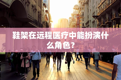 鞋架在远程医疗中能扮演什么角色？
