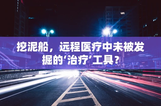 挖泥船，远程医疗中未被发掘的‘治疗’工具？