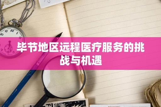 毕节地区远程医疗服务的挑战与机遇