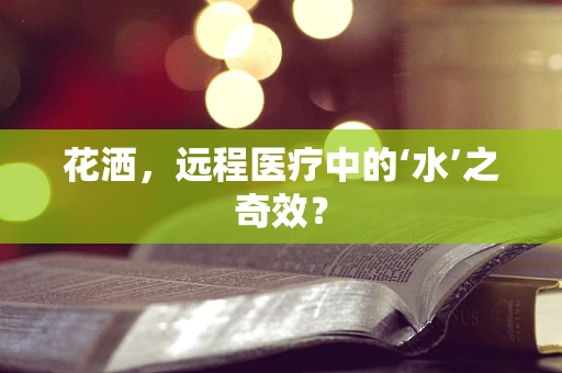 花洒，远程医疗中的‘水’之奇效？