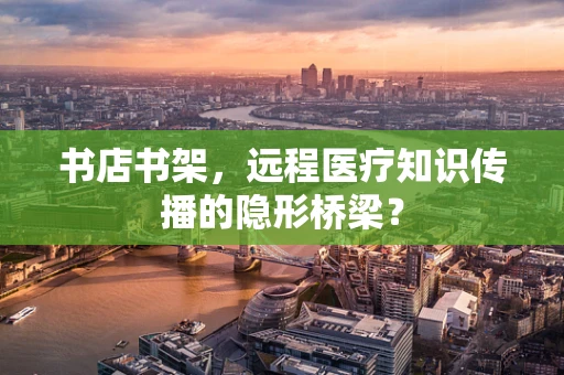 书店书架，远程医疗知识传播的隐形桥梁？