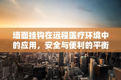 墙面挂钩在远程医疗环境中的应用，安全与便利的平衡点何在？
