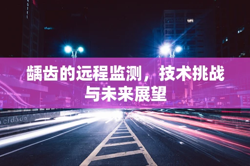 龋齿的远程监测，技术挑战与未来展望
