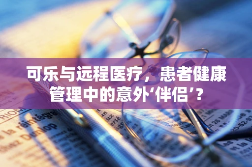 可乐与远程医疗，患者健康管理中的意外‘伴侣’？