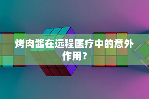 烤肉酱在远程医疗中的意外作用？