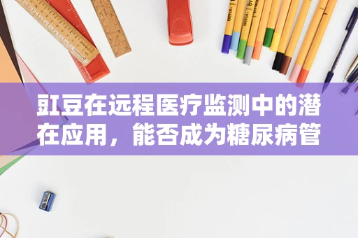 豇豆在远程医疗监测中的潜在应用，能否成为糖尿病管理的‘新宠’？