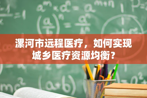 漯河市远程医疗，如何实现城乡医疗资源均衡？