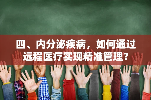 四、内分泌疾病，如何通过远程医疗实现精准管理？
