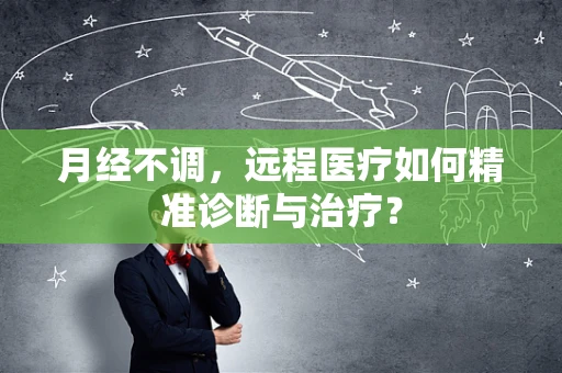 月经不调，远程医疗如何精准诊断与治疗？