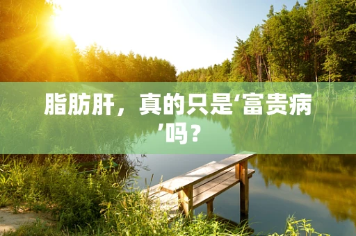 脂肪肝，真的只是‘富贵病’吗？