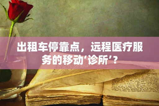 出租车停靠点，远程医疗服务的移动‘诊所’？