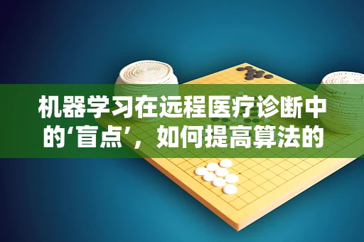 机器学习在远程医疗诊断中的‘盲点’，如何提高算法的泛化能力？
