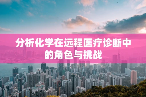 分析化学在远程医疗诊断中的角色与挑战