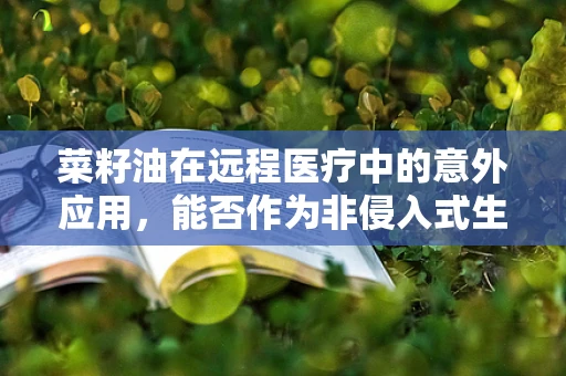 菜籽油在远程医疗中的意外应用，能否作为非侵入式生物特征识别工具？