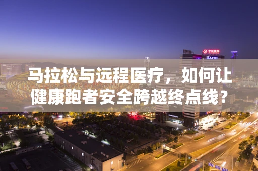 马拉松与远程医疗，如何让健康跑者安全跨越终点线？