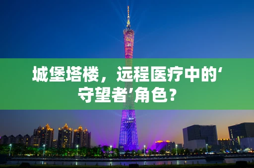 城堡塔楼，远程医疗中的‘守望者’角色？