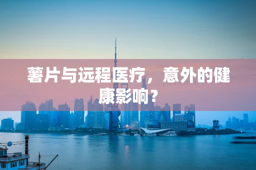薯片与远程医疗，意外的健康影响？