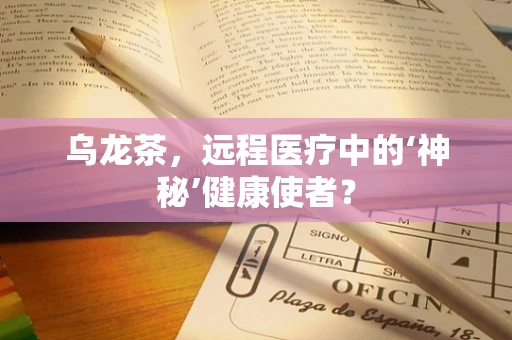 乌龙茶，远程医疗中的‘神秘’健康使者？