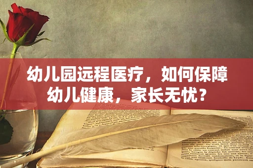 幼儿园远程医疗，如何保障幼儿健康，家长无忧？