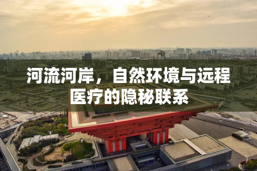 河流河岸，自然环境与远程医疗的隐秘联系