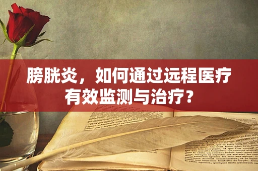 膀胱炎，如何通过远程医疗有效监测与治疗？