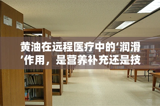 黄油在远程医疗中的‘润滑’作用，是营养补充还是技术障碍？
