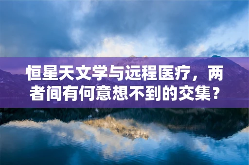 恒星天文学与远程医疗，两者间有何意想不到的交集？