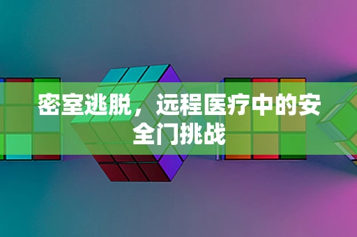 密室逃脱，远程医疗中的安全门挑战