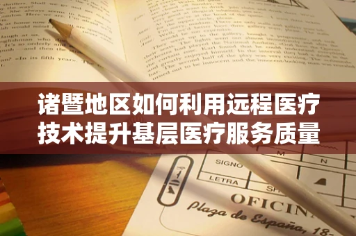 诸暨地区如何利用远程医疗技术提升基层医疗服务质量？