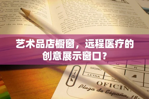 艺术品店橱窗，远程医疗的创意展示窗口？