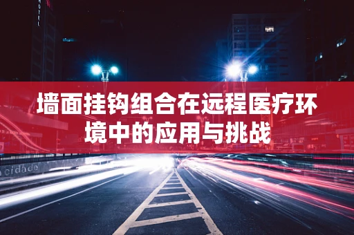 墙面挂钩组合在远程医疗环境中的应用与挑战