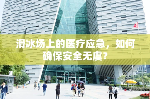 滑冰场上的医疗应急，如何确保安全无虞？