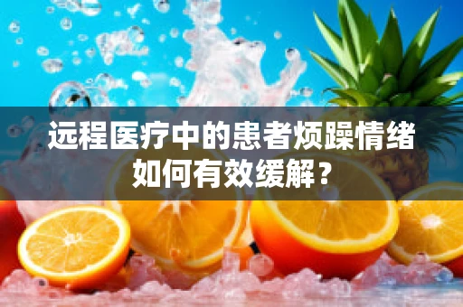 远程医疗中的患者烦躁情绪如何有效缓解？