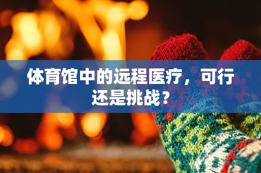 体育馆中的远程医疗，可行还是挑战？