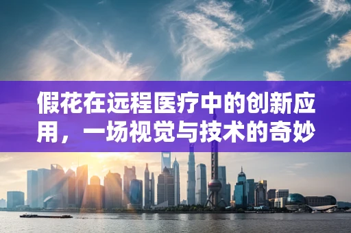 假花在远程医疗中的创新应用，一场视觉与技术的奇妙融合