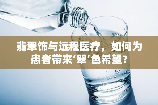 翡翠饰与远程医疗，如何为患者带来‘翠’色希望？