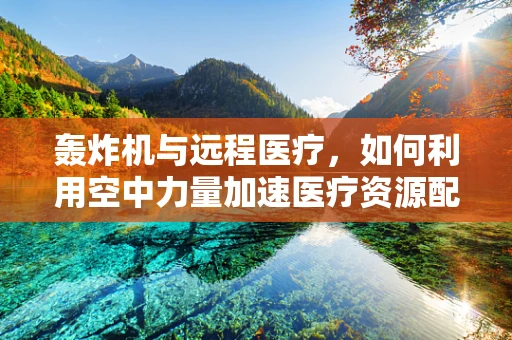 轰炸机与远程医疗，如何利用空中力量加速医疗资源配送？