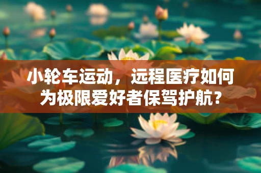 小轮车运动，远程医疗如何为极限爱好者保驾护航？