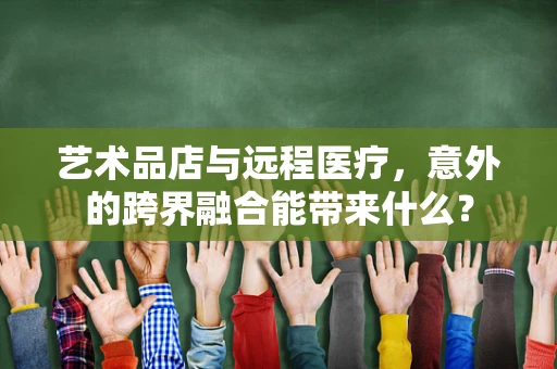 艺术品店与远程医疗，意外的跨界融合能带来什么？