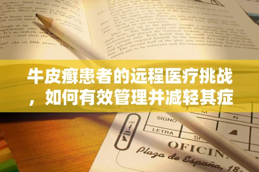 牛皮癣患者的远程医疗挑战，如何有效管理并减轻其症状？