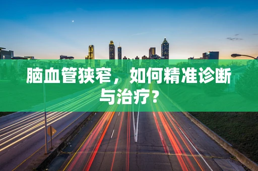 脑血管狭窄，如何精准诊断与治疗？